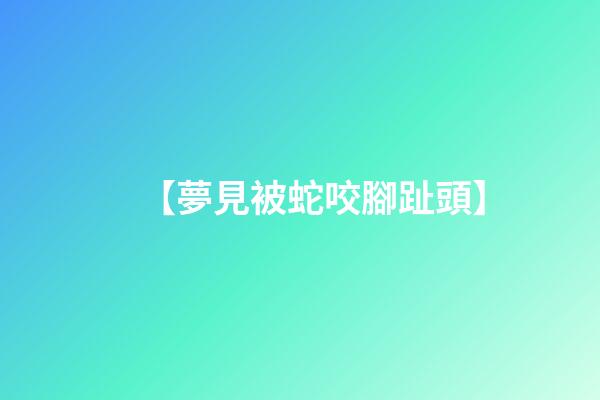 【夢見被蛇咬腳趾頭】