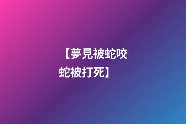 【夢見被蛇咬蛇被打死】