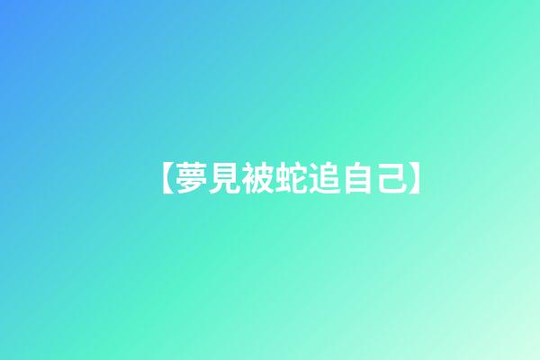 【夢見被蛇追自己】