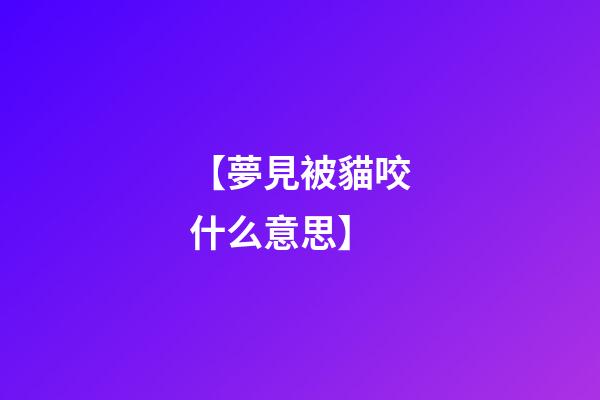 【夢見被貓咬什么意思】