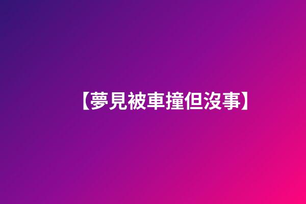 【夢見被車撞但沒事】