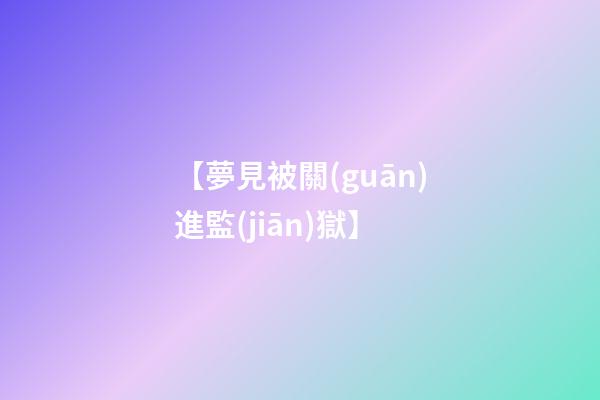 【夢見被關(guān)進監(jiān)獄】