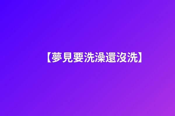 【夢見要洗澡還沒洗】