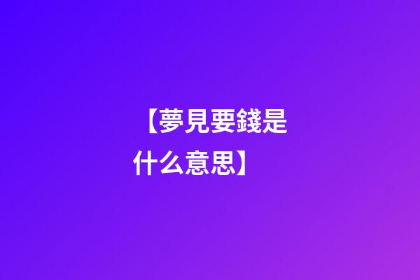 【夢見要錢是什么意思】