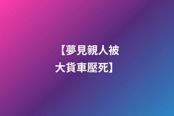 【夢見親人被大貨車壓死】