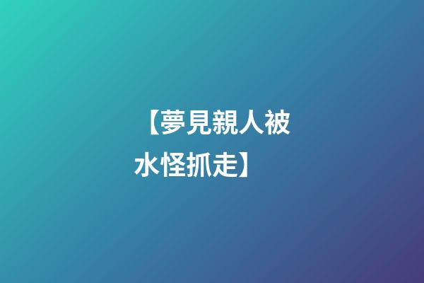 【夢見親人被水怪抓走】