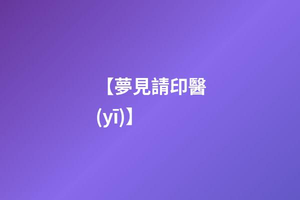 【夢見請印醫(yī)】