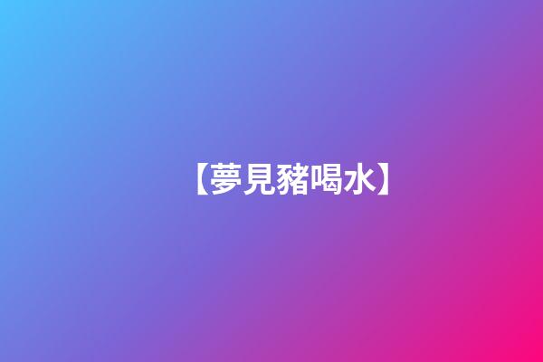 【夢見豬喝水】