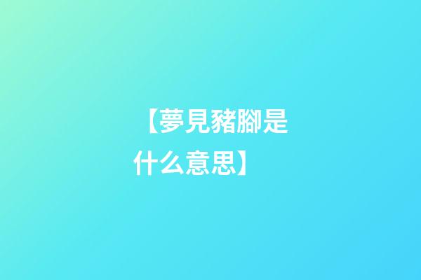 【夢見豬腳是什么意思】