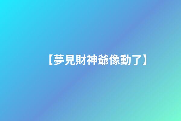 【夢見財神爺像動了】