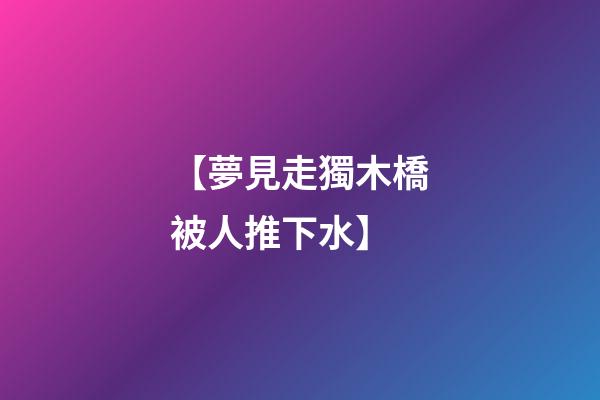【夢見走獨木橋被人推下水】