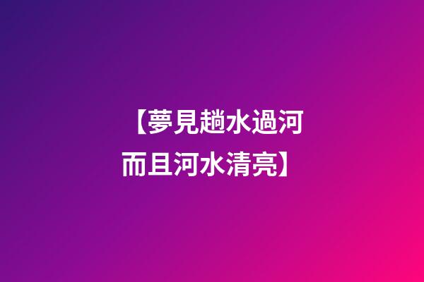 【夢見趟水過河而且河水清亮】