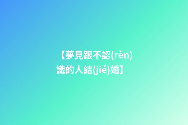 【夢見跟不認(rèn)識的人結(jié)婚】