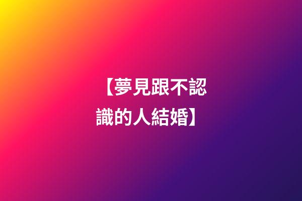 【夢見跟不認識的人結婚】