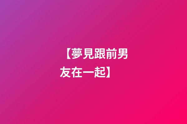 【夢見跟前男友在一起】
