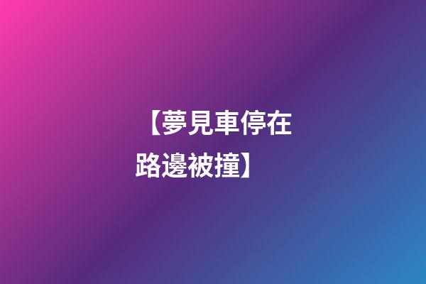 【夢見車停在路邊被撞】