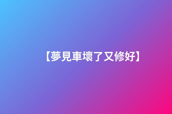 【夢見車壞了又修好】