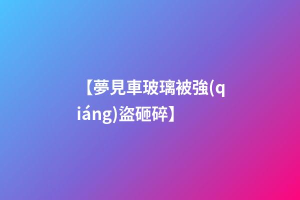 【夢見車玻璃被強(qiáng)盜砸碎】