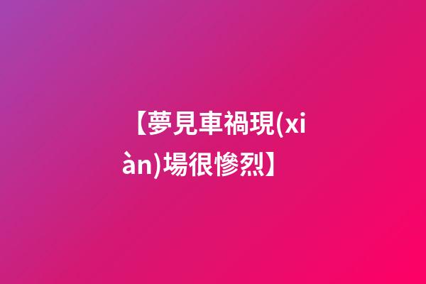 【夢見車禍現(xiàn)場很慘烈】