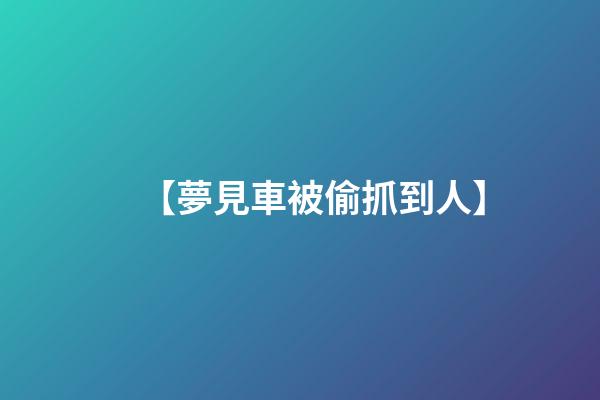 【夢見車被偷抓到人】