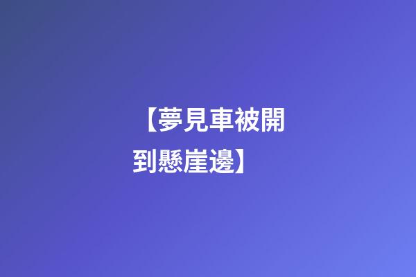 【夢見車被開到懸崖邊】
