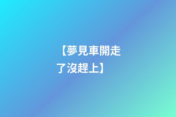 【夢見車開走了沒趕上】