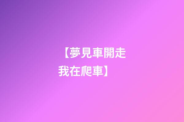 【夢見車開走我在爬車】