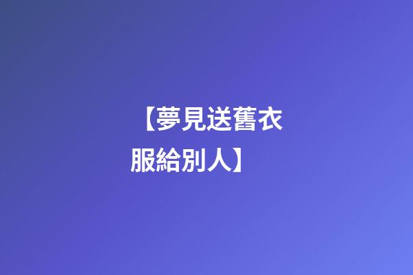 【夢見送舊衣服給別人】