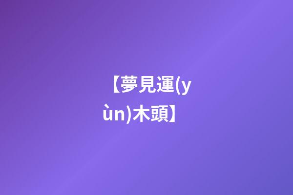 【夢見運(yùn)木頭】