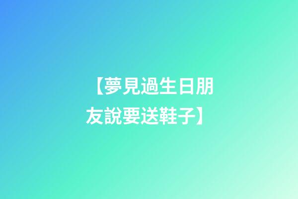 【夢見過生日朋友說要送鞋子】