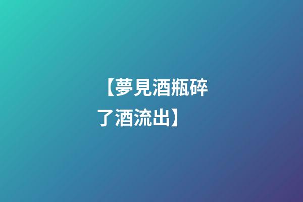 【夢見酒瓶碎了酒流出】