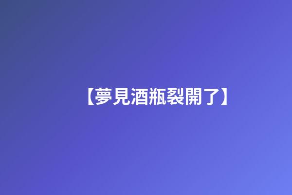 【夢見酒瓶裂開了】