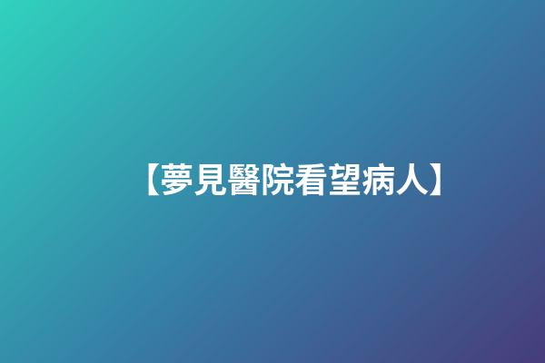【夢見醫院看望病人】