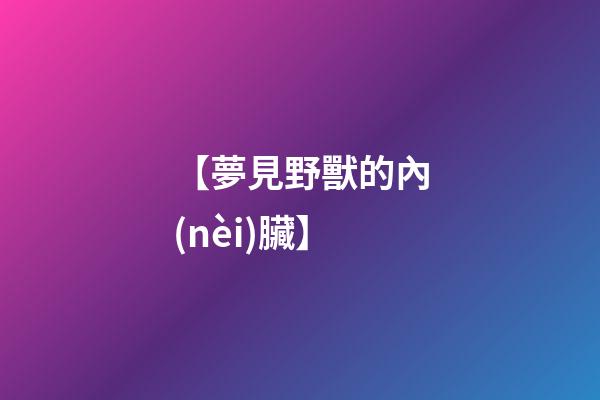 【夢見野獸的內(nèi)臟】