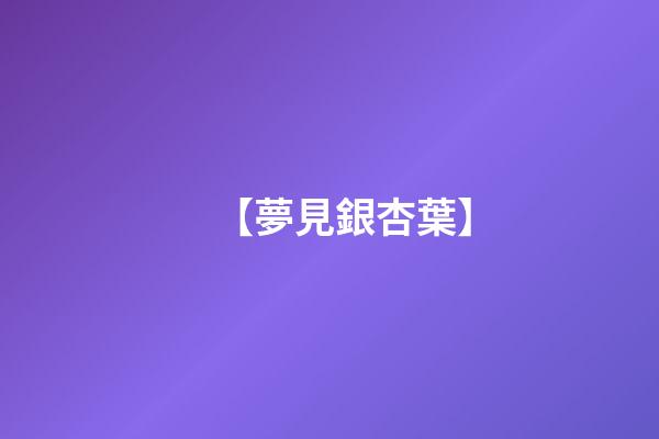 【夢見銀杏葉】