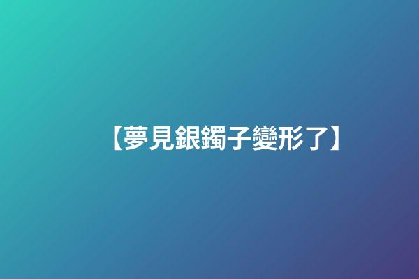 【夢見銀鐲子變形了】