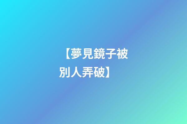 【夢見鏡子被別人弄破】