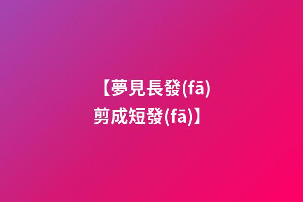 【夢見長發(fā)剪成短發(fā)】