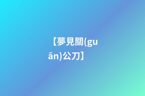 【夢見關(guān)公刀】