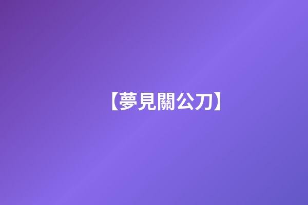 【夢見關公刀】
