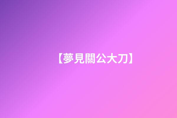 【夢見關公大刀】