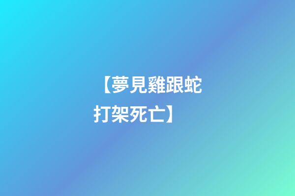 【夢見雞跟蛇打架死亡】