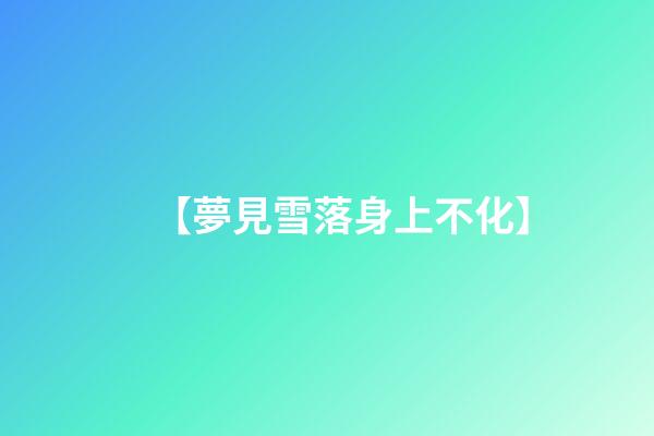【夢見雪落身上不化】