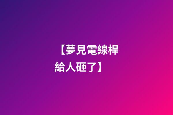 【夢見電線桿給人砸了】