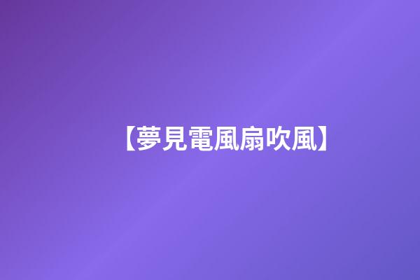 【夢見電風扇吹風】