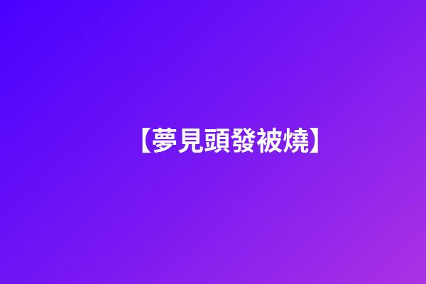 【夢見頭發被燒】