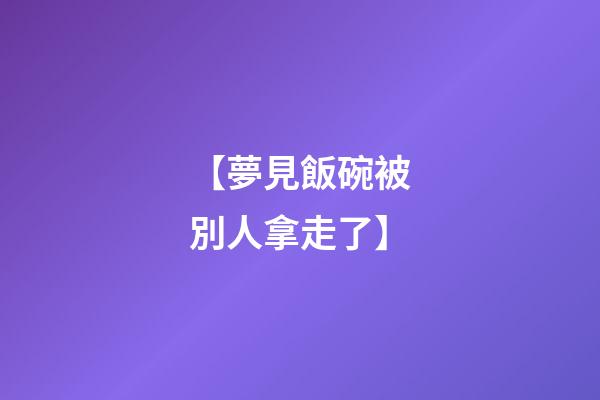 【夢見飯碗被別人拿走了】