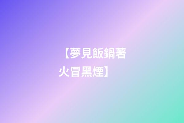 【夢見飯鍋著火冒黑煙】