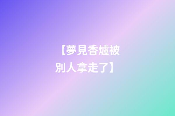 【夢見香爐被別人拿走了】