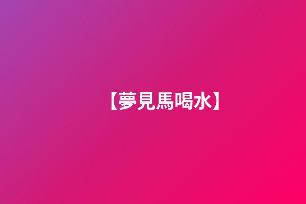 【夢見馬喝水】